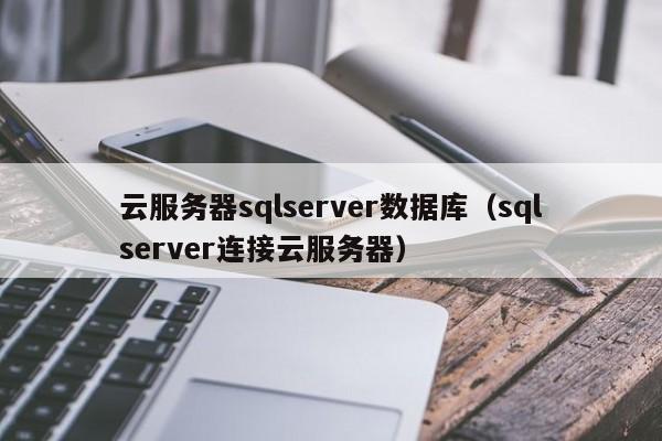 云服务器sqlserver数据库（sqlserver连接云服务器）