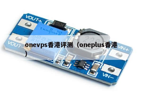 onevps香港评测（oneplus香港）