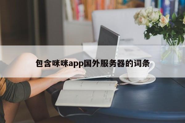 包含咪咪app国外服务器的词条