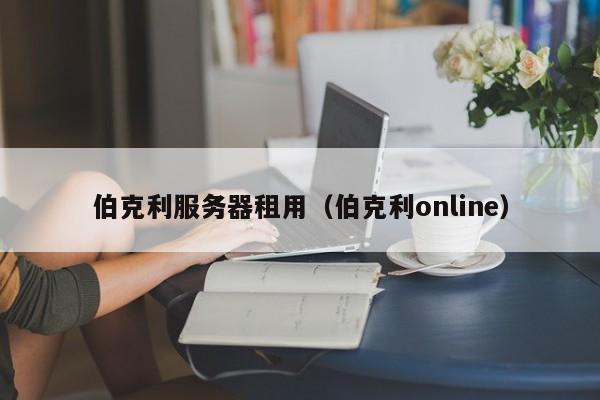 伯克利服务器租用（伯克利online）