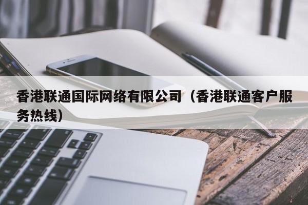 香港联通国际网络有限公司（香港联通客户服务热线）