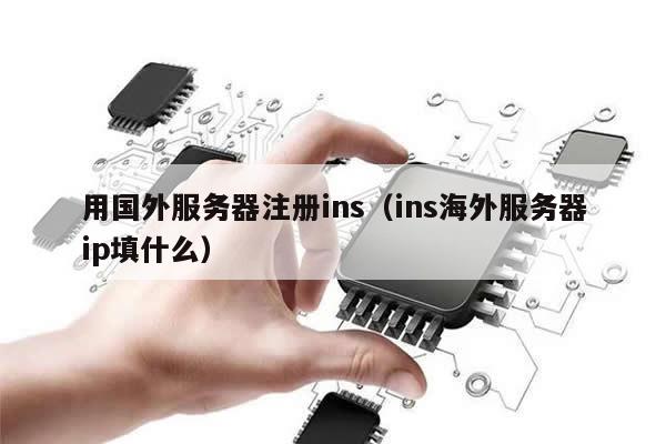 用国外服务器注册ins（ins海外服务器ip填什么）