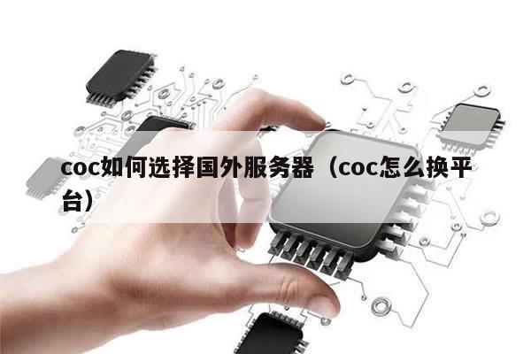 coc如何选择国外服务器（coc怎么换平台）