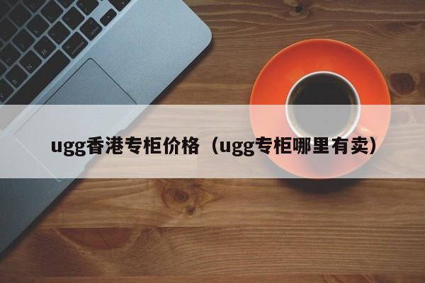 ugg香港专柜价格（ugg专柜哪里有卖）