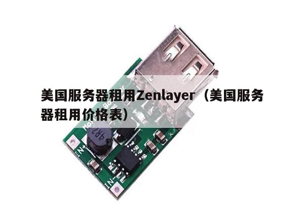 美国服务器租用Zenlayer（美国服务器租用价格表）