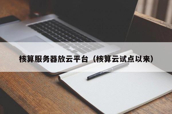 核算服务器放云平台（核算云试点以来）