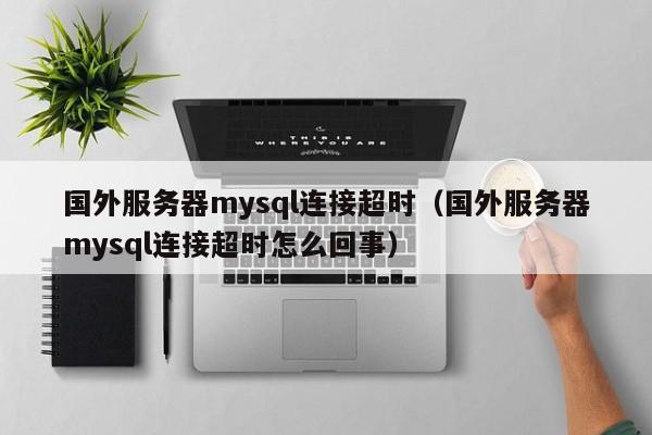 国外服务器mysql连接超时（国外服务器mysql连接超时怎么回事）