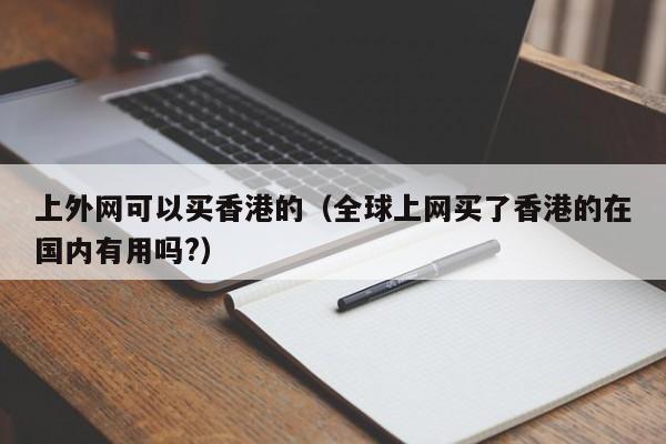 上外网可以买香港的（全球上网买了香港的在国内有用吗?）