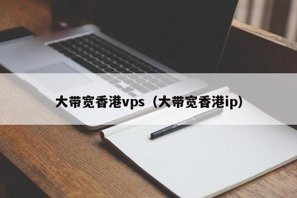 大带宽香港vps（大带宽香港ip）