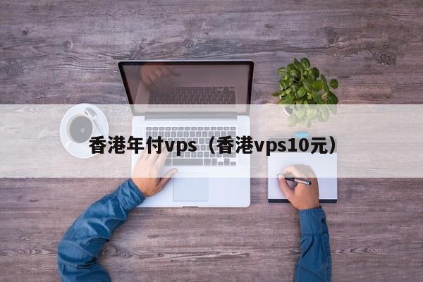 香港年付vps（香港vps10元）