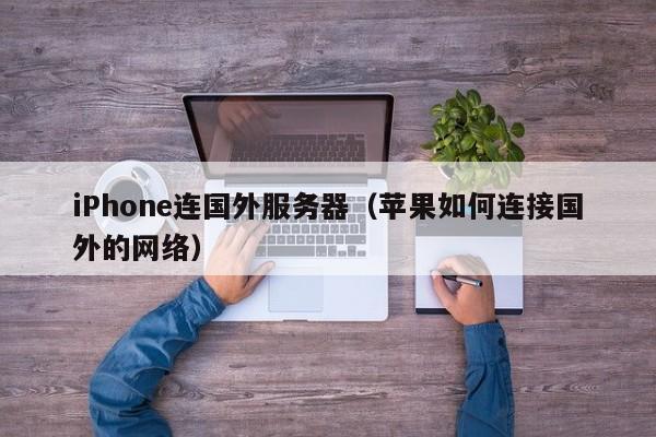 iPhone连国外服务器（苹果如何连接国外的网络）