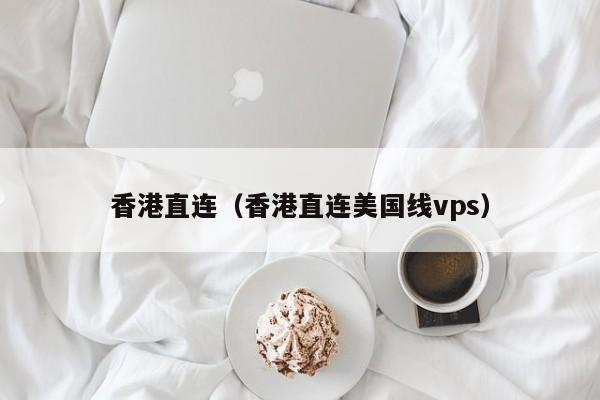 香港直连（香港直连美国线vps）