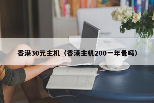 香港30元主机（香港主机200一年贵吗）