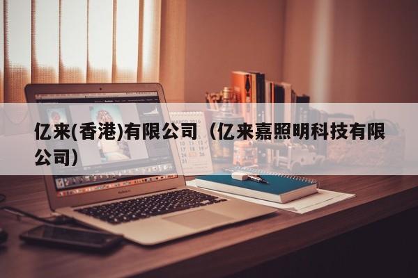 亿来(香港)有限公司（亿来嘉照明科技有限公司）