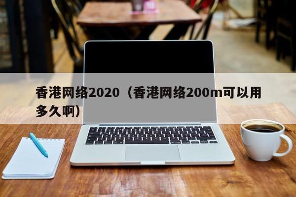 香港网络2020（香港网络200m可以用多久啊）