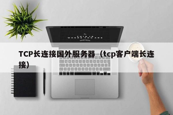 TCP长连接国外服务器（tcp客户端长连接）