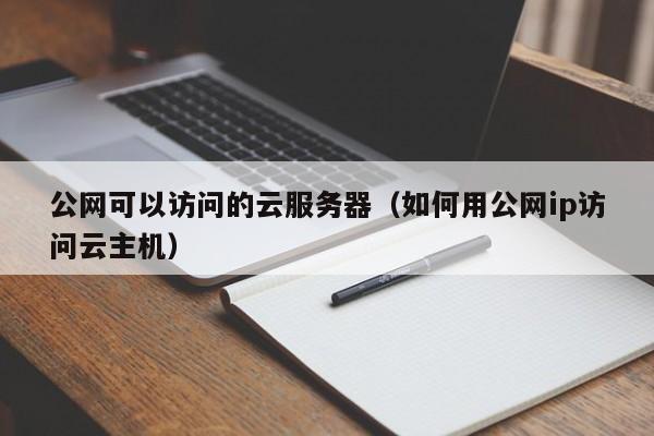 公网可以访问的云服务器（如何用公网ip访问云主机）