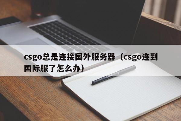 csgo总是连接国外服务器（csgo连到国际服了怎么办）