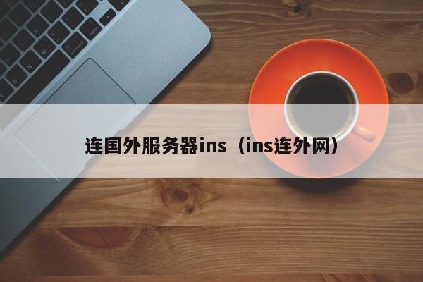 连国外服务器ins（ins连外网）