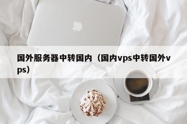 国外服务器中转国内（国内vps中转国外vps）