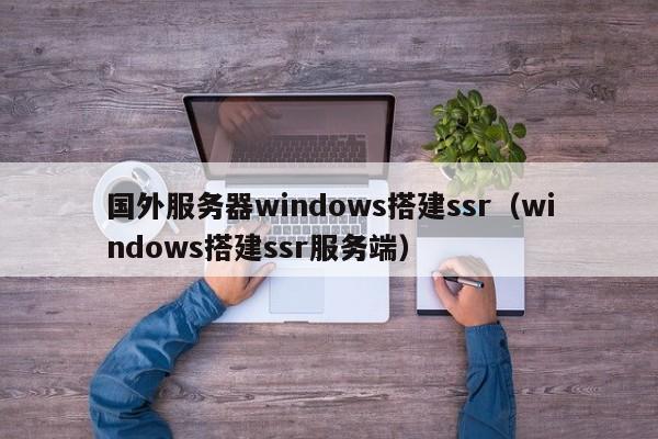 国外服务器windows搭建ssr（windows搭建ssr服务端）