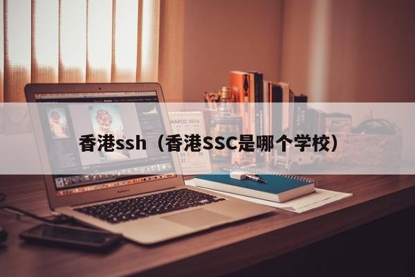 香港ssh（香港SSC是哪个学校）