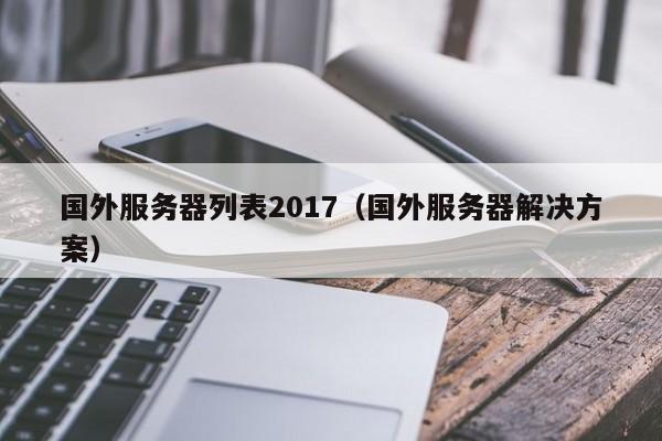 国外服务器列表2017（国外服务器解决方案）