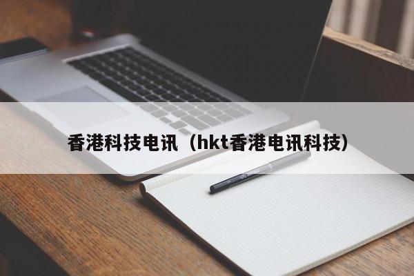 香港科技电讯（hkt香港电讯科技）