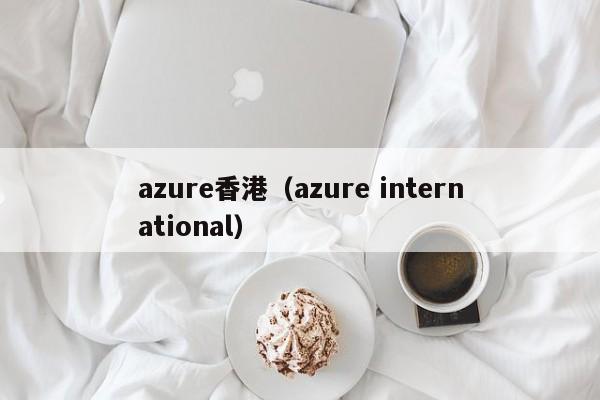 azure香港（azure international）