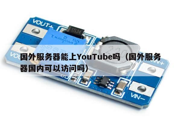 国外服务器能上YouTube吗（国外服务器国内可以访问吗）