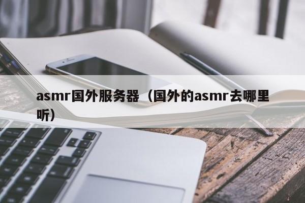 asmr国外服务器（国外的asmr去哪里听）