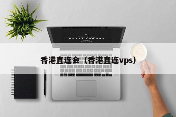 香港直连会（香港直连vps）