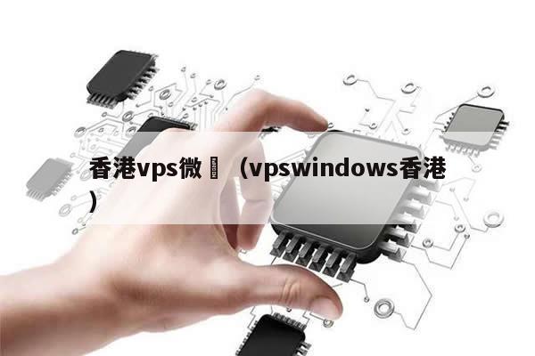 香港vps微軟（vpswindows香港）