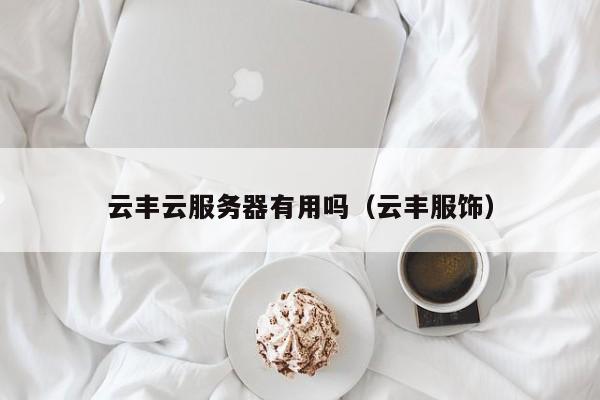 云丰云服务器有用吗（云丰服饰）