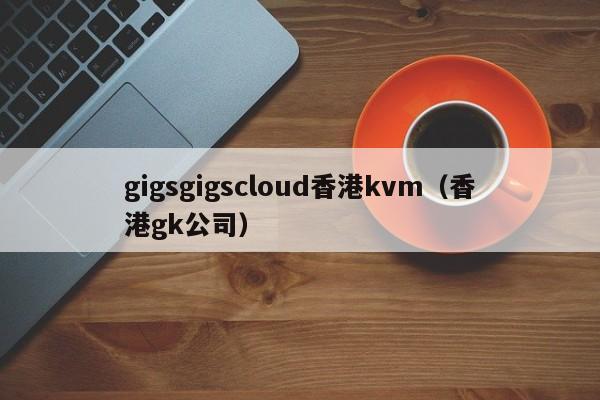 gigsgigscloud香港kvm（香港gk公司）