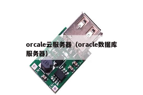 orcale云服务器（oracle数据库服务器）