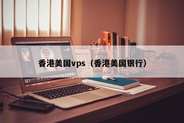 香港美国vps（香港美国银行）