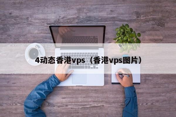 4动态香港vps（香港vps图片）