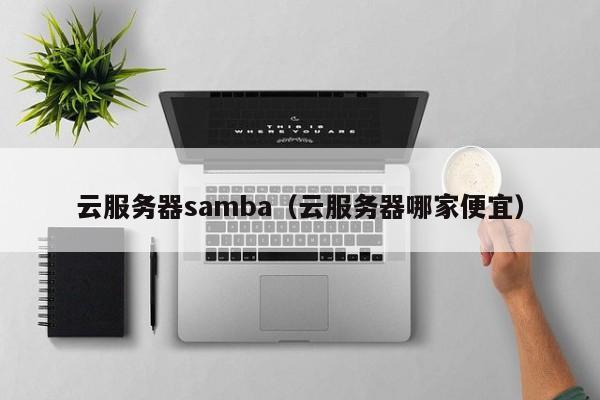 云服务器samba（云服务器哪家便宜）