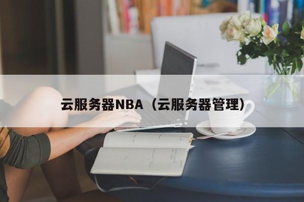 云服务器NBA（云服务器管理）