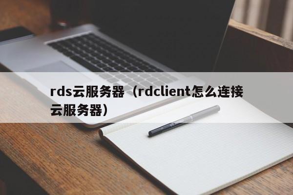 rds云服务器（rdclient怎么连接云服务器）