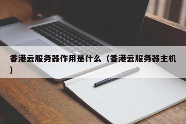 香港云服务器作用是什么（香港云服务器主机）