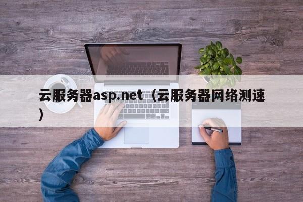 云服务器asp.net（云服务器网络测速）