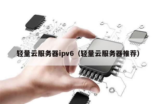 轻量云服务器ipv6（轻量云服务器推荐）