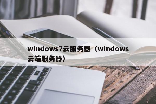 windows7云服务器（windows云端服务器）