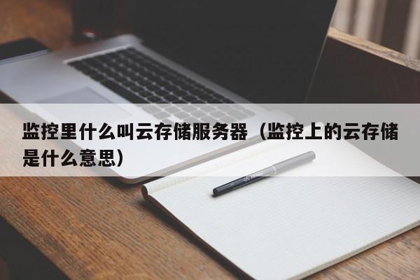 监控里什么叫云存储服务器（监控上的云存储是什么意思）