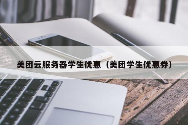 美团云服务器学生优惠（美团学生优惠券）