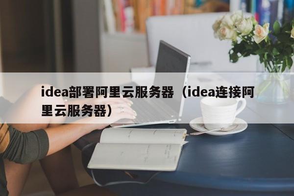 idea部署阿里云服务器（idea连接阿里云服务器）