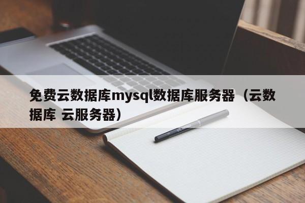 免费云数据库mysql数据库服务器（云数据库 云服务器）