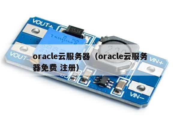 oracle云服务器（oracle云服务器免费 注册）